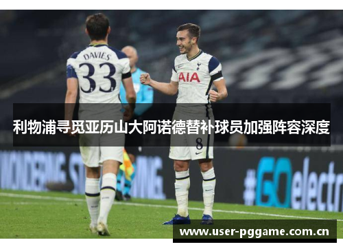 利物浦寻觅亚历山大阿诺德替补球员加强阵容深度 利物浦寻觅亚历山大阿诺德替补球员加强阵容深度