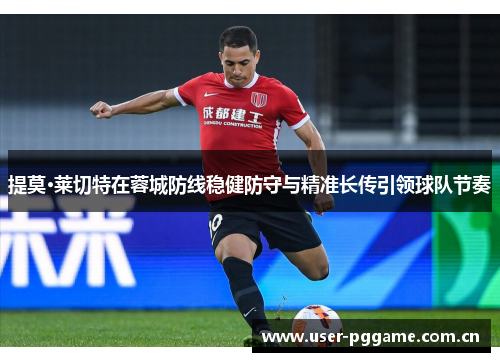 提莫·莱切特在蓉城防线稳健防守与精准长传引领球队节奏 提莫·莱切特在蓉城防线稳健防守与精准长传引领球队节奏